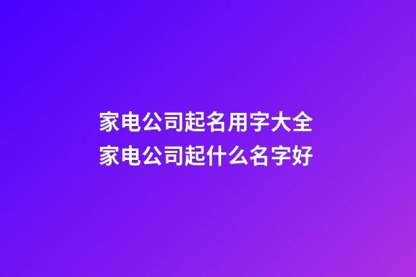 家电公司起名用字大全 家电公司起什么名字好-第1张-公司起名-玄机派